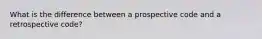 What is the difference between a prospective code and a retrospective code?