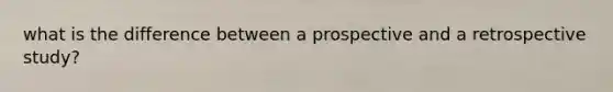 what is the difference between a prospective and a retrospective study?