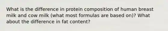 What is the difference in protein composition of human breast milk and cow milk (what most formulas are based on)? What about the difference in fat content?