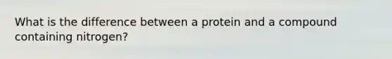 What is the difference between a protein and a compound containing nitrogen?