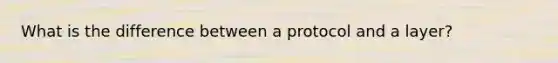 What is the difference between a protocol and a layer?