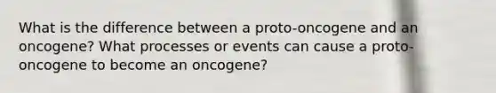 What is the difference between a proto-oncogene and an oncogene? What processes or events can cause a proto-oncogene to become an oncogene?