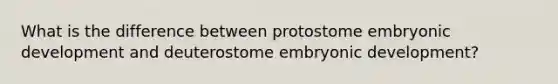 What is the difference between protostome embryonic development and deuterostome embryonic development?