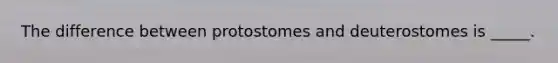 The difference between protostomes and deuterostomes is _____.