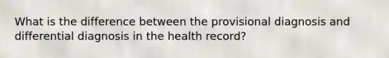 What is the difference between the provisional diagnosis and differential diagnosis in the health record?