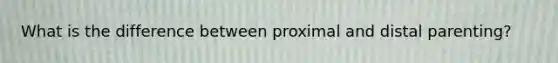 What is the difference between proximal and distal parenting?