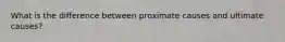 What is the difference between proximate causes and ultimate causes?