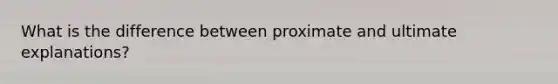 What is the difference between proximate and ultimate explanations?