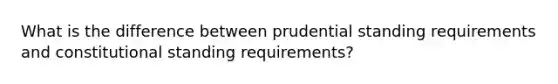 What is the difference between prudential standing requirements and constitutional standing requirements?