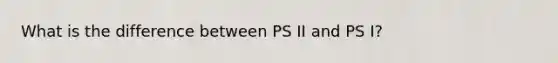 What is the difference between PS II and PS I?