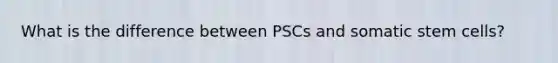 What is the difference between PSCs and somatic stem cells?