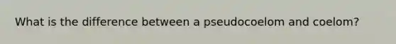 What is the difference between a pseudocoelom and coelom?