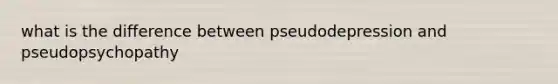 what is the difference between pseudodepression and pseudopsychopathy