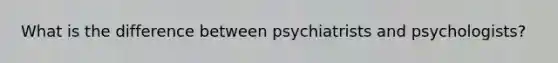 What is the difference between psychiatrists and psychologists?