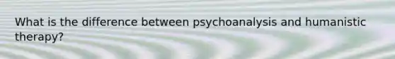 What is the difference between psychoanalysis and humanistic therapy?