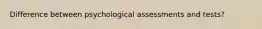 Difference between psychological assessments and tests?