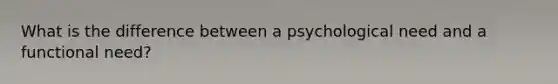 What is the difference between a psychological need and a functional need?