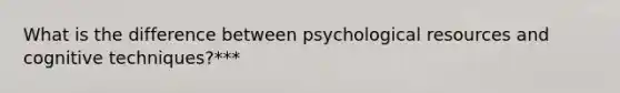 What is the difference between psychological resources and cognitive techniques?***