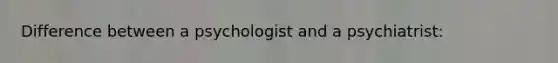 Difference between a psychologist and a psychiatrist: