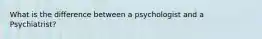 What is the difference between a psychologist and a Psychiatrist?