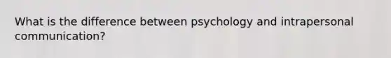 What is the difference between psychology and intrapersonal communication?