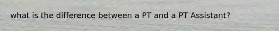 what is the difference between a PT and a PT Assistant?