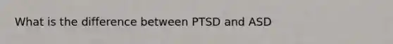 What is the difference between PTSD and ASD