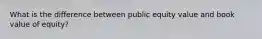 What is the difference between public equity value and book value of equity?