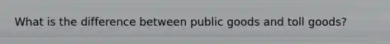 What is the difference between public goods and toll goods?