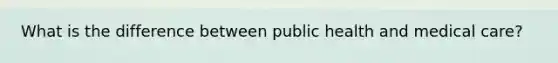 What is the difference between public health and medical care?