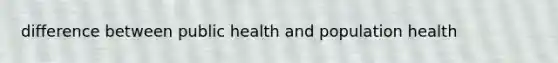 difference between public health and population health