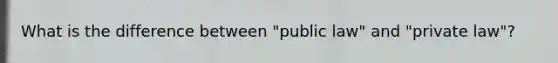 What is the difference between "public law" and "private law"?