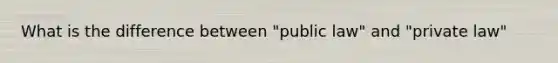 What is the difference between "public law" and "private law"