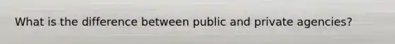 What is the difference between public and private agencies?