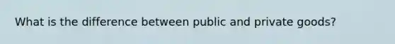 What is the difference between public and private goods?