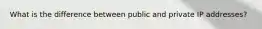 What is the difference between public and private IP addresses?