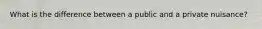 What is the difference between a public and a private nuisance?
