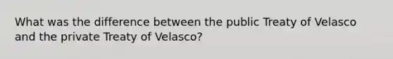 What was the difference between the public Treaty of Velasco and the private Treaty of Velasco?