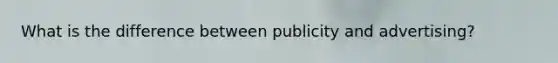 What is the difference between publicity and advertising?