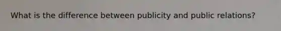 What is the difference between publicity and public relations?