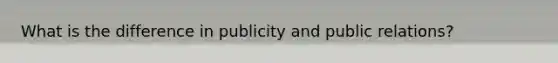 What is the difference in publicity and public relations?