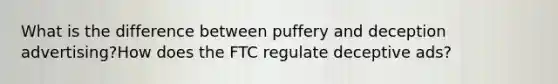 What is the difference between puffery and deception advertising?How does the FTC regulate deceptive ads?