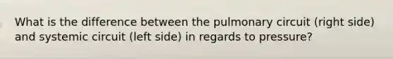 What is the difference between the pulmonary circuit (right side) and systemic circuit (left side) in regards to pressure?