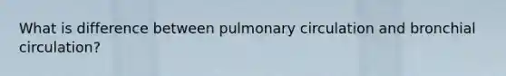 What is difference between pulmonary circulation and bronchial circulation?