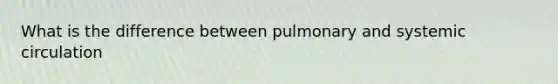 What is the difference between pulmonary and systemic circulation