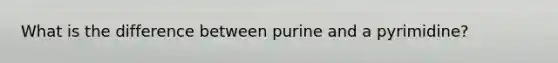 What is the difference between purine and a pyrimidine?