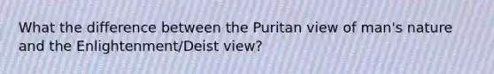 What the difference between the Puritan view of man's nature and the Enlightenment/Deist view?