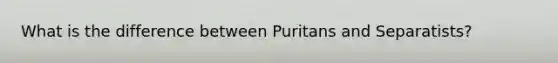 What is the difference between Puritans and Separatists?