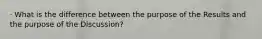 · What is the difference between the purpose of the Results and the purpose of the Discussion?