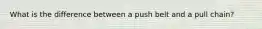 What is the difference between a push belt and a pull chain?